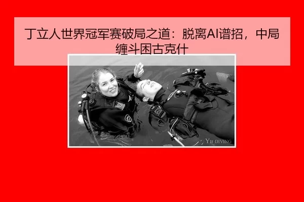 丁立人世界冠军赛破局之道：脱离AI谱招，中局缠斗困古克什